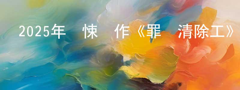 蔡俊一的個人主頁,2025年驚悚動作《罪惡清除工》BD中英雙字迅雷下載_深夜電影